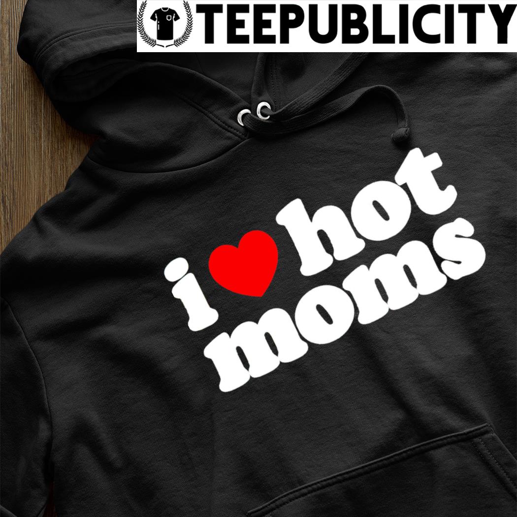 I Love Hot Moms” shirt